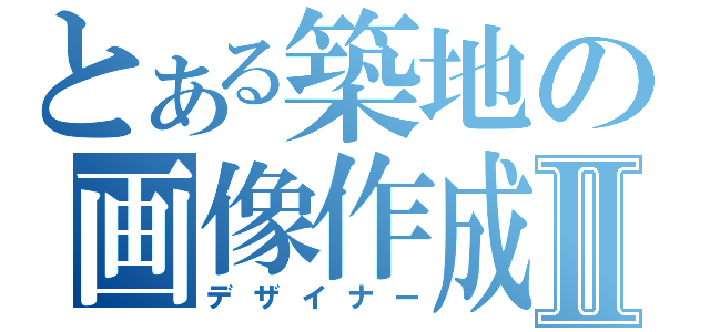 とある築地の画像作成Ⅱ（デザイナー）