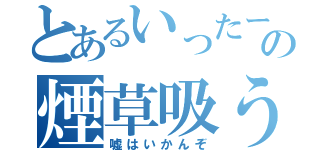 とあるいったーの煙草吸う（嘘はいかんぞ）