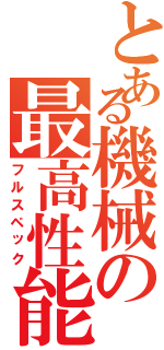 とある機械の最高性能（フルスペック）