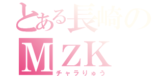 とある長崎のＭＺＫ（チャラりゅう）