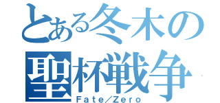 とある冬木の聖杯戦争（Ｆａｔｅ／Ｚｅｒｏ）