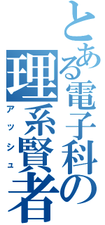 とある電子科の理系賢者（アッシュ）