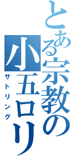 とある宗教の小五ロリ（サトリング）