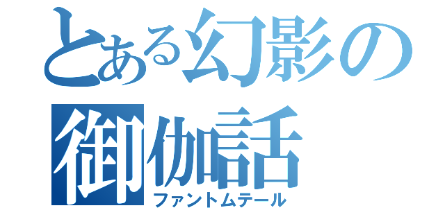 とある幻影の御伽話（ファントムテール）