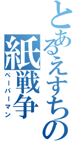 とあるえすちの紙戦争（ペーパーマン）