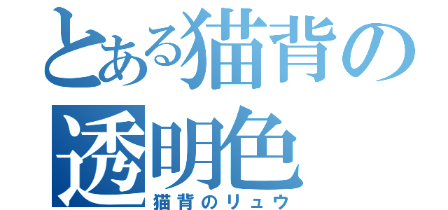 とある猫背の透明色（猫背のリュウ）