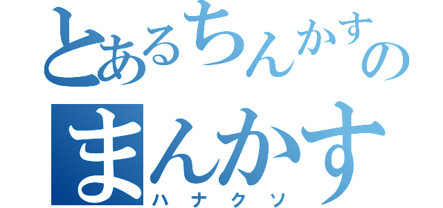 とあるちんかすのまんかす（ハナクソ）