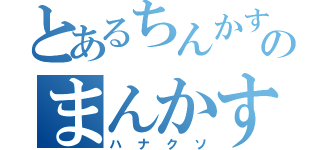 とあるちんかすのまんかす（ハナクソ）