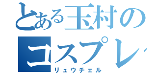 とある玉村のコスプレ（リュウチェル）