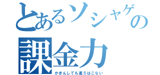 とあるソシャゲの課金力（かきんしても星５はこない）