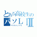 とある高校生のパソＬＩＦＥⅡ（パソコンＬＩＦＥ）