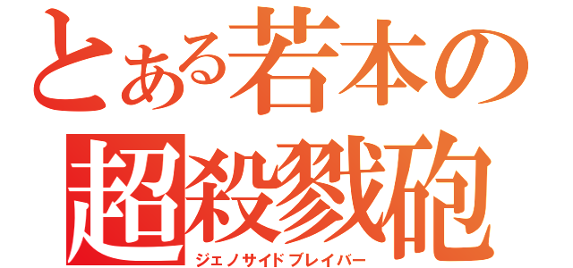 とある若本の超殺戮砲（ジェノサイドブレイバー）