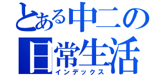 とある中二の日常生活（インデックス）