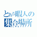 とある暇人の集合場所（二年生グル）