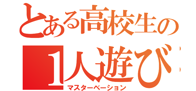 とある高校生の１人遊び（マスターベーション）