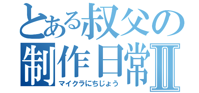 とある叔父の制作日常Ⅱ（マイクラにちじょう）