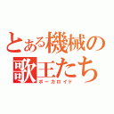 とある機械の歌王たち（ボーカロイド）