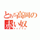 とある高岡の赤い奴（アイトラム）