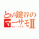 とある鍵谷のマーサモープⅡ（カピーバも可）