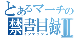 とあるマーチの禁書目録Ⅱ（インデックス）