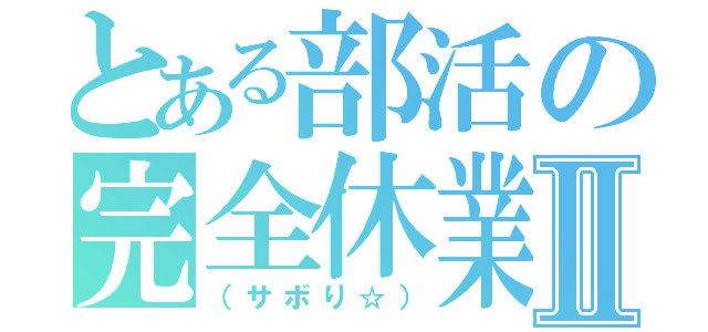 とある部活の完全休業日Ⅱ（（サボり☆））