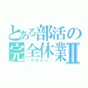 とある部活の完全休業日Ⅱ（（サボり☆））