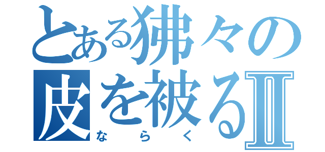 とある狒々の皮を被る者Ⅱ（ならく）