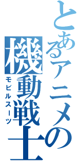 とあるアニメの機動戦士（モビルスーツ）