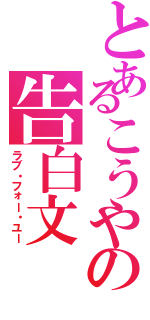 とあるこうやの告白文（ラブ・フォー・ユー）