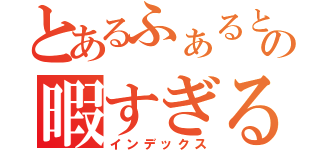 とあるふぁるとの暇すぎる日々（インデックス）