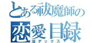 とある祓魔師の恋愛目録（淫デックス）