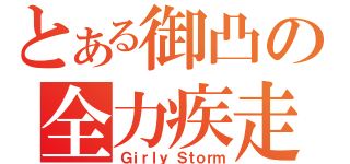 とある御凸の全力疾走（Ｇｉｒｌｙ Ｓｔｏｒｍ）