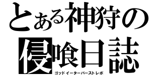 とある神狩の侵喰日誌（ゴッドイーターバーストレポ）