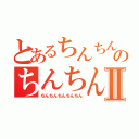 とあるちんちんちんちんのちんちんちんちんⅡ（ちんちんちんちんちん）