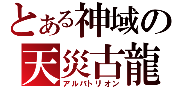 とある神域の天災古龍（アルバトリオン）