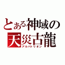 とある神域の天災古龍（アルバトリオン）