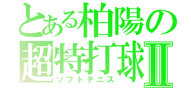 とある柏陽の超特打球Ⅱ（ソフトテニス）