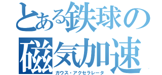 とある鉄球の磁気加速（ガウス・アクセラレータ）