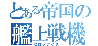 とある帝国の艦上戦機（ゼロファイター）