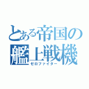 とある帝国の艦上戦機（ゼロファイター）