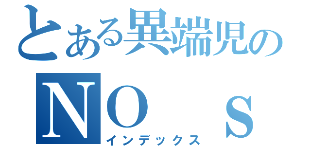 とある異端児のＮＯ　ｓｉｄｅ（インデックス）