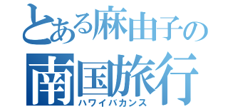 とある麻由子の南国旅行（ハワイバカンス）