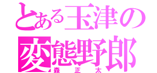 とある玉津の変態野郎（森正太）