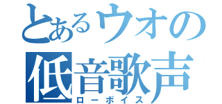 とあるウオの低音歌声（ローボイス）