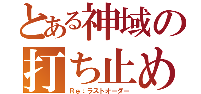 とある神域の打ち止め（Ｒｅ：ラストオーダー）