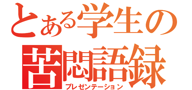 とある学生の苦悶語録（プレゼンテーション）