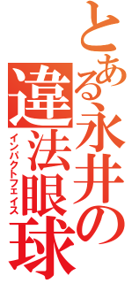 とある永井の違法眼球（インパクトフェイス）