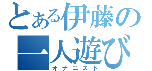 とある伊藤の一人遊び（オナニスト）