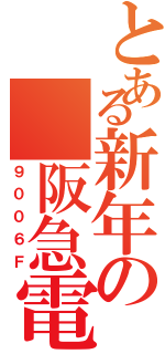 とある新年の 阪急電鉄（９００６Ｆ）