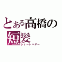 とある高橋の短髪（ショートヘアー）